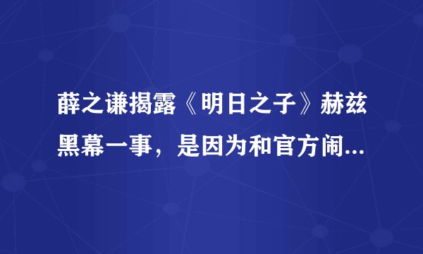 薛之谦揭露《明日之子》赫兹黑幕一事，是因为和官方闹矛盾了么？