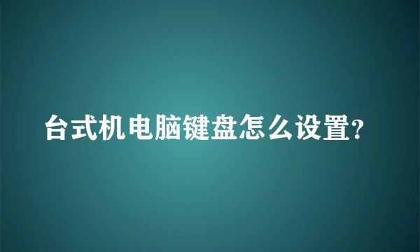 台式机电脑键盘怎么设置?