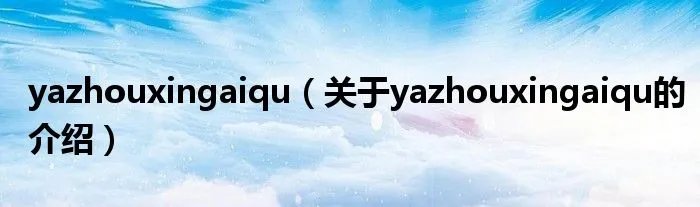 yazhouxingaiqu(关于yazhouxingaiqu的介绍)