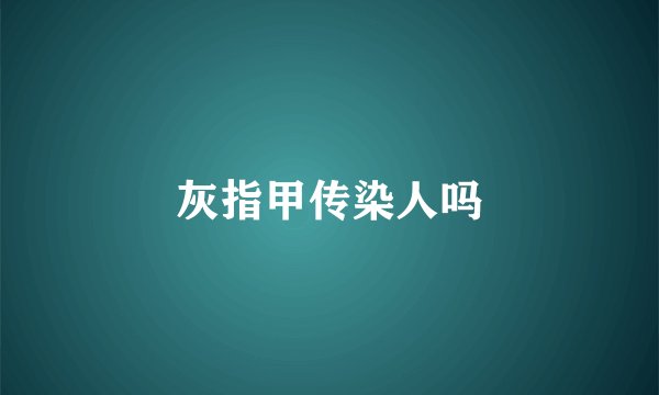 灰指甲传染人吗