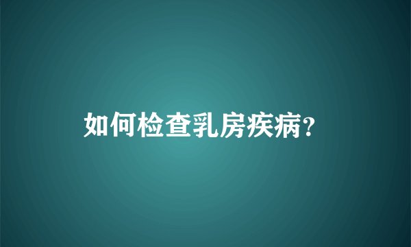 如何检查乳房疾病?