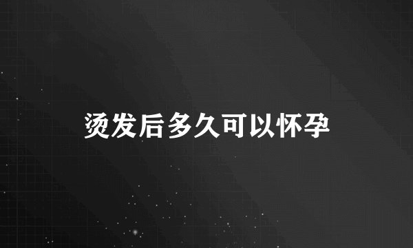 烫发后多久可以怀孕