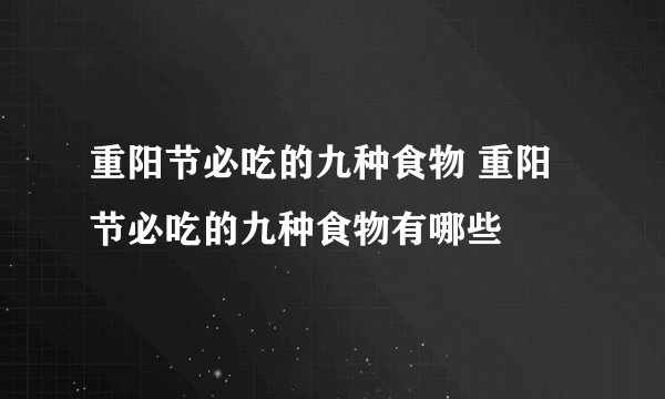 重阳节必吃的九种食物 重阳节必吃的九种食物有哪些