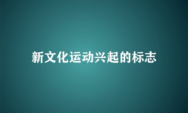 新文化运动兴起的标志