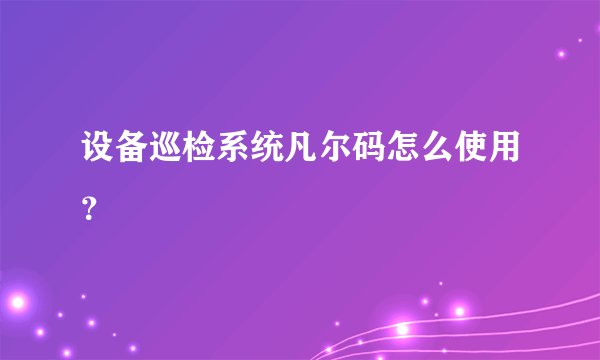 设备巡检系统凡尔码怎么使用？