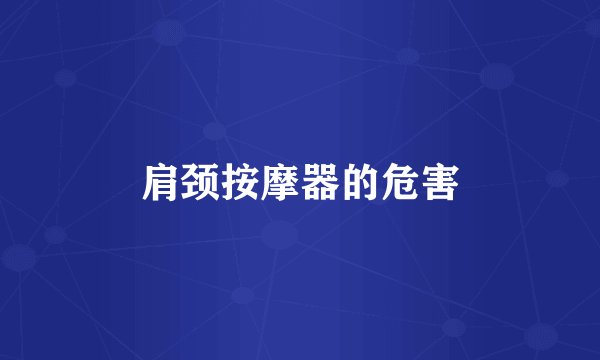 肩颈按摩器的危害