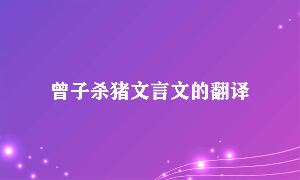 曾子杀猪文言文的翻译