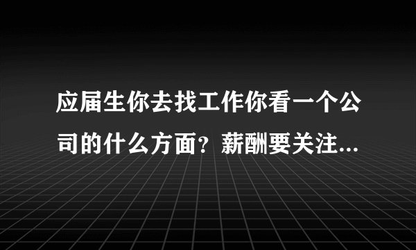 应届生你去找工作你看一个公司的什么方面?薪酬要关注它的什么方面