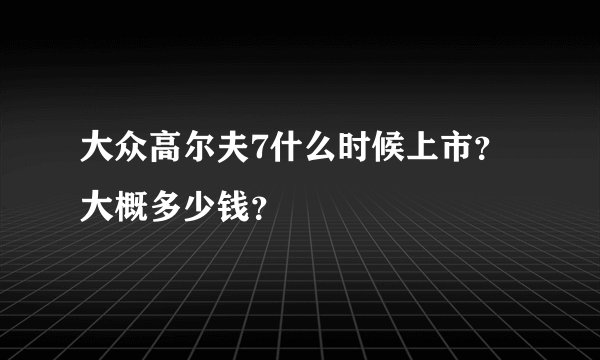 大众高尔夫7什么时候上市？大概多少钱？