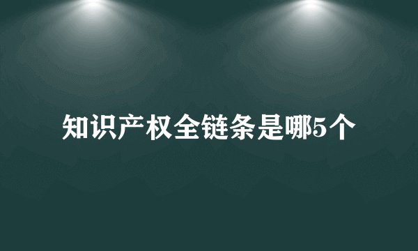 知识产权全链条是哪5个