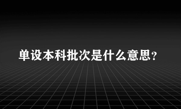 单设本科批次是什么意思？