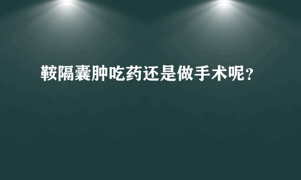 鞍隔囊肿吃药还是做手术呢？