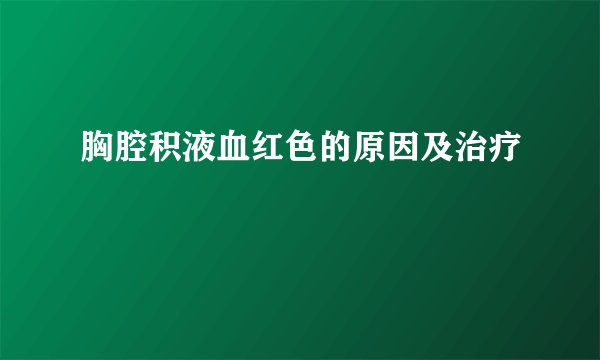 胸腔积液血红色的原因及治疗