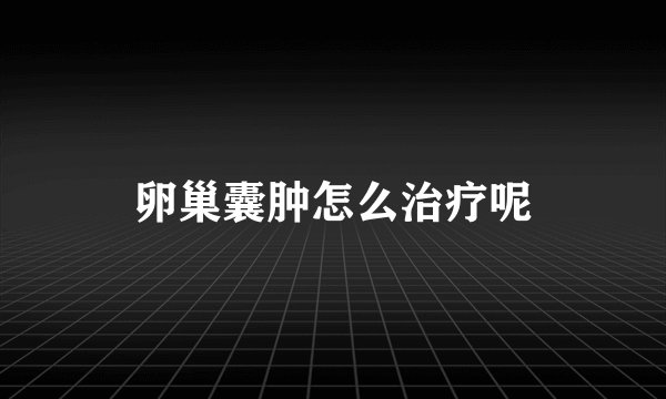 卵巢囊肿怎么治疗呢