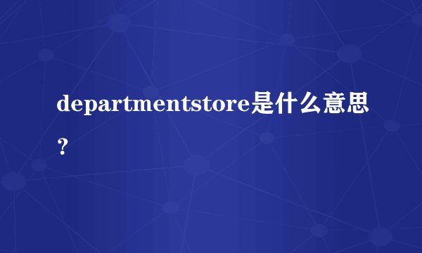 departmentstore是什么意思？