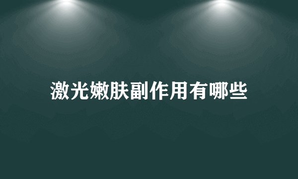 激光嫩肤副作用有哪些