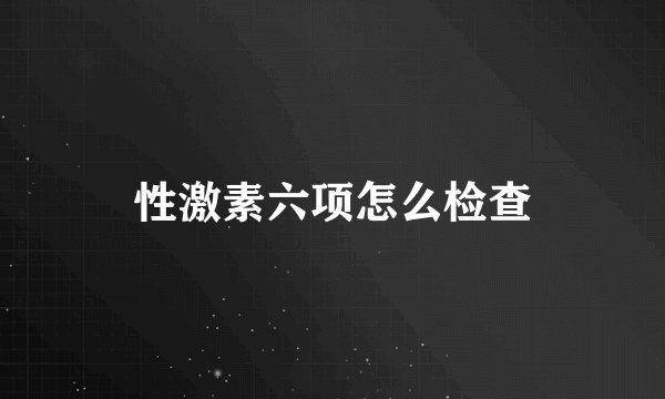 性激素六项怎么检查