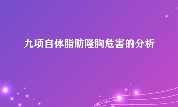 九项自体脂肪隆胸危害的分析