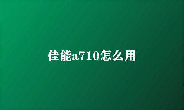 佳能a710怎么用