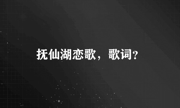 抚仙湖恋歌，歌词？