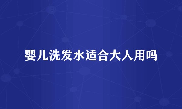 婴儿洗发水适合大人用吗