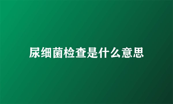 尿细菌检查是什么意思