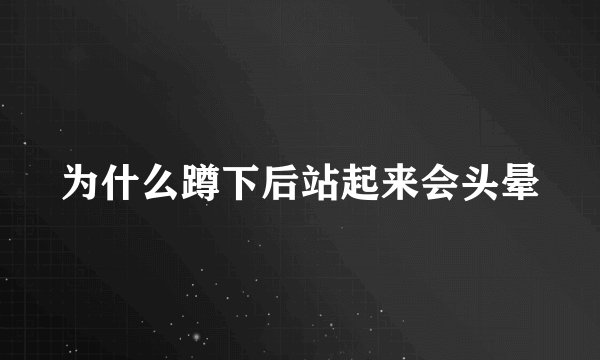 为什么蹲下后站起来会头晕
