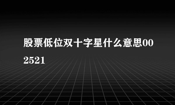 股票低位双十字星什么意思002521