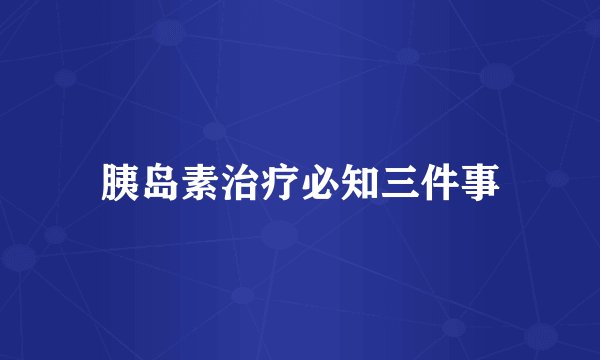 胰岛素治疗必知三件事