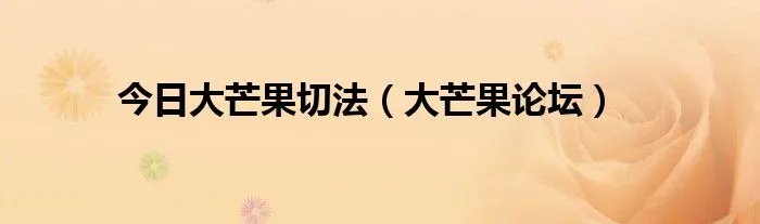 今日大芒果切法（大芒果论坛）