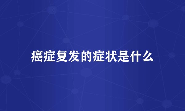 癌症复发的症状是什么