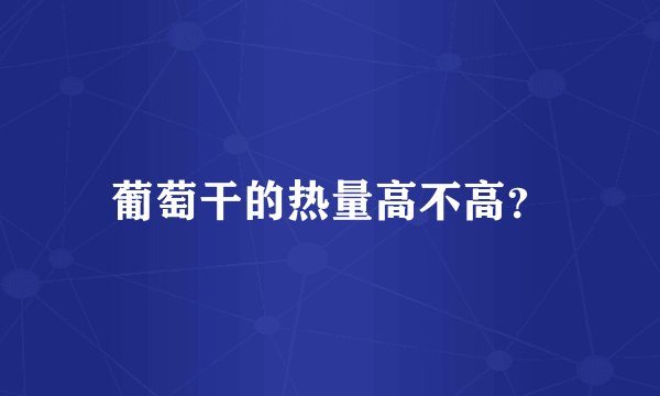 葡萄干的热量高不高?