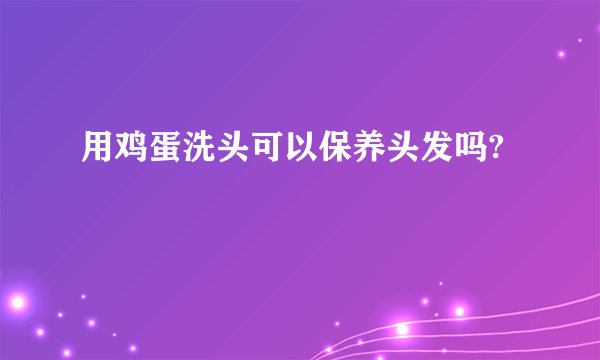 用鸡蛋洗头可以保养头发吗?