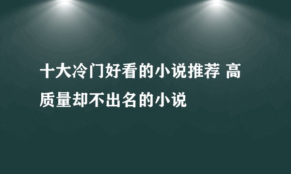 十大冷门好看的小说推荐 高质量却不出名的小说