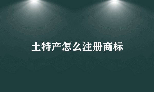 土特产怎么注册商标