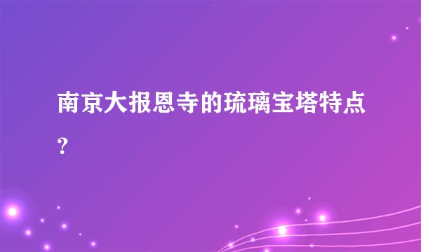 南京大报恩寺的琉璃宝塔特点？