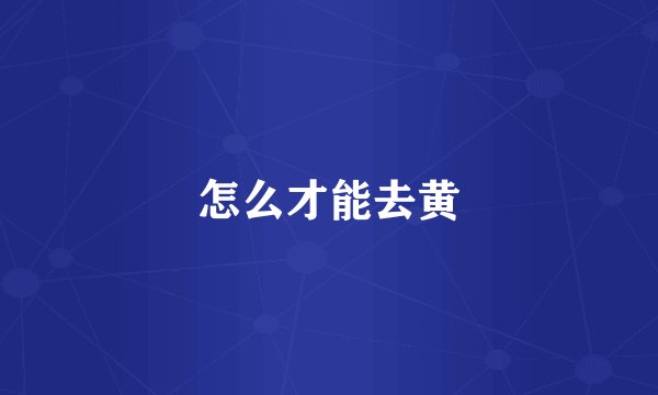 怎么才能去黄