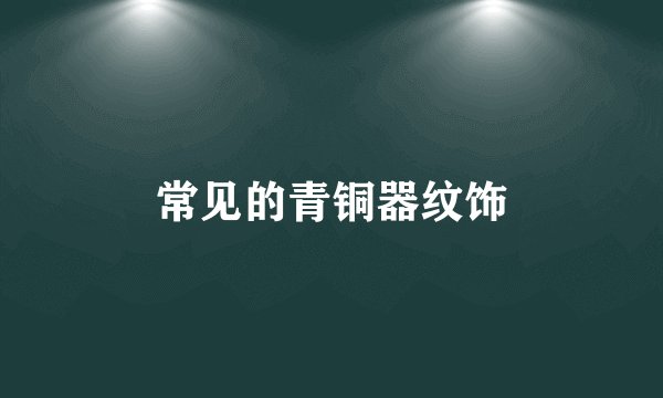 常见的青铜器纹饰