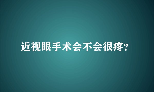 近视眼手术会不会很疼？