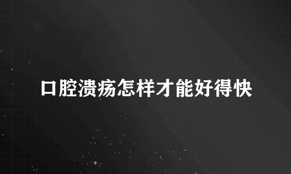 口腔溃疡怎样才能好得快