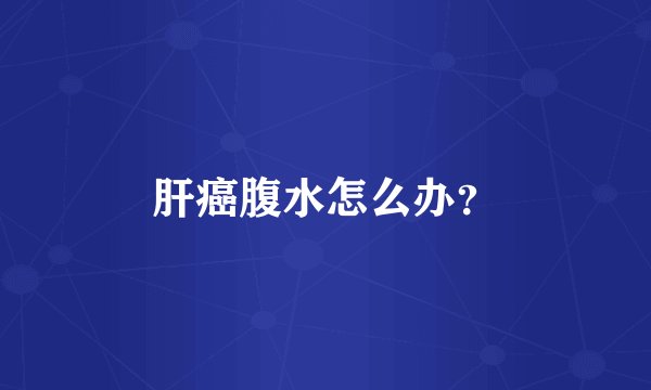肝癌腹水怎么办?