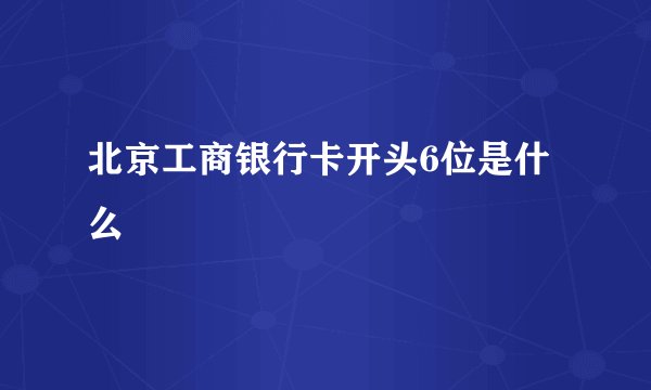 北京工商银行卡开头6位是什么