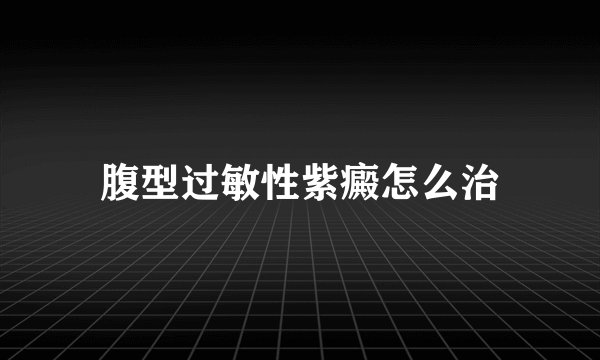 腹型过敏性紫癜怎么治