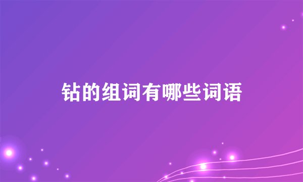 钻的组词有哪些词语