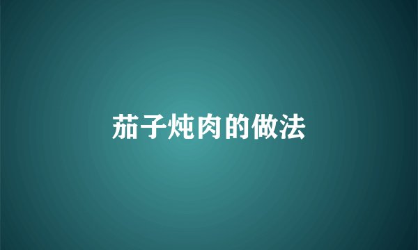 茄子炖肉的做法