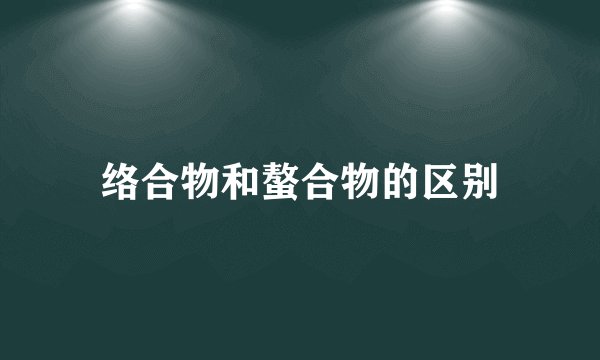 络合物和螯合物的区别