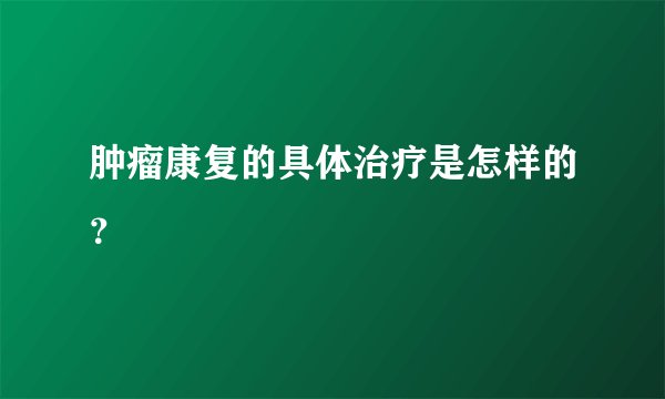 肿瘤康复的具体治疗是怎样的？