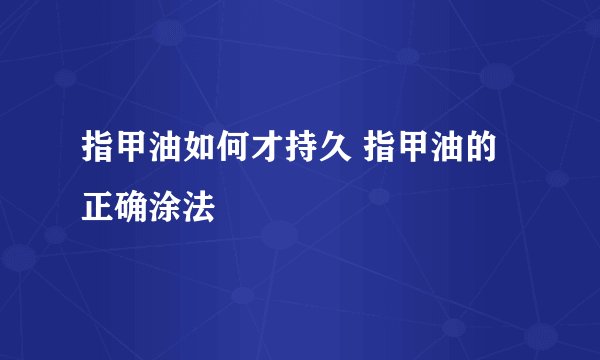 指甲油如何才持久 指甲油的正确涂法
