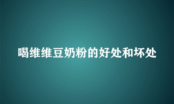 喝维维豆奶粉的好处和坏处