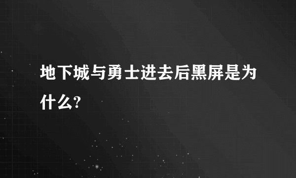 地下城与勇士进去后黑屏是为什么?